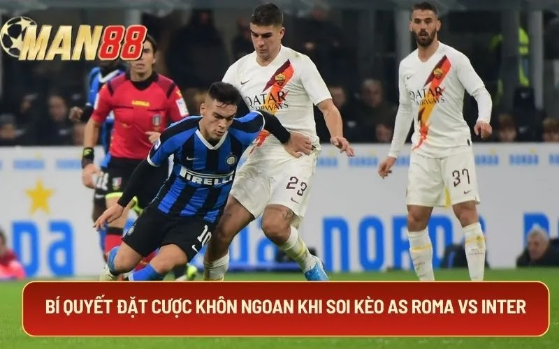 Bí quyết đặt cược khôn ngoan khi soi kèo AS Roma Vs Inter