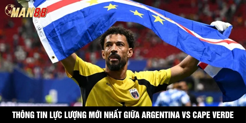 Thông tin lực lượng mới nhất giữa Argentina vs Cape Verde