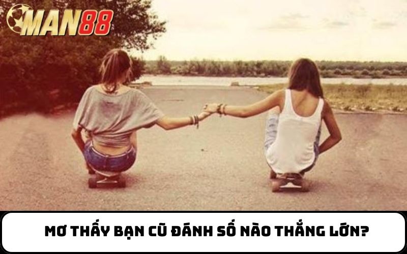 Mơ thấy bạn cũ đánh số nào thắng lớn?