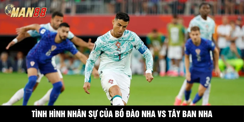 Tình hình nhân sự của Bồ Đào Nha vs Tây Ban Nha
