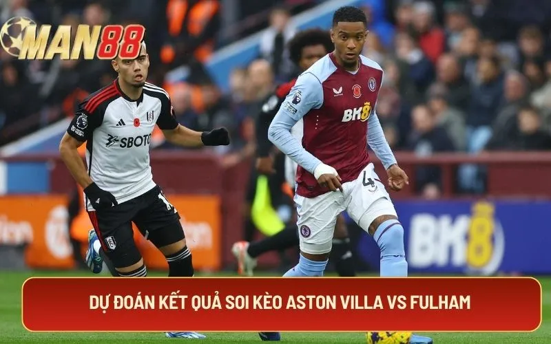 Dự đoán kết quả soi kèo Aston Villa vs Fulham