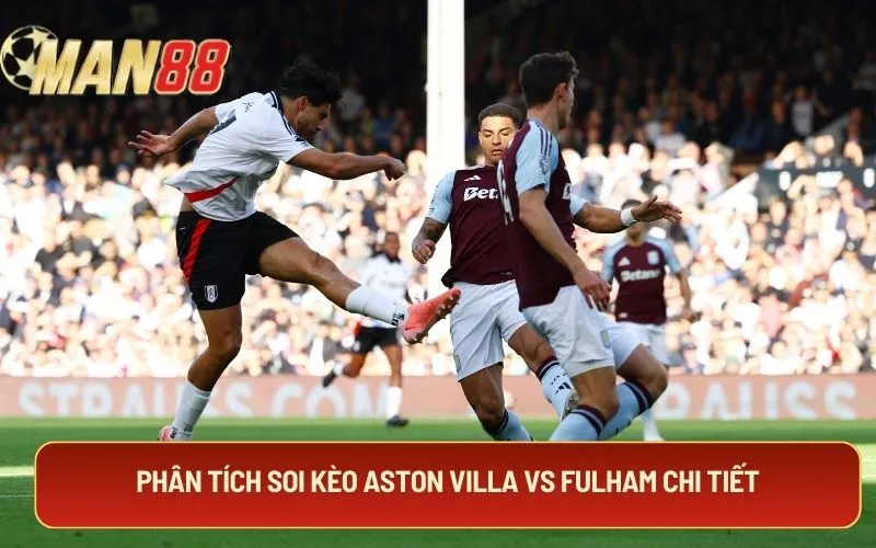 Phân tích soi kèo Aston Villa vs Fulham chi tiết