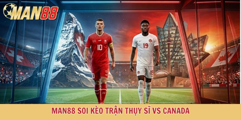 Cùng Man88 soi kèo Thụy Sĩ vs Canada