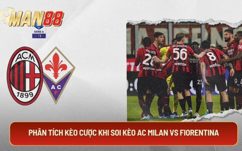 Phân tích kèo cược khi soi kèo AC Milan Vs Fiorentina