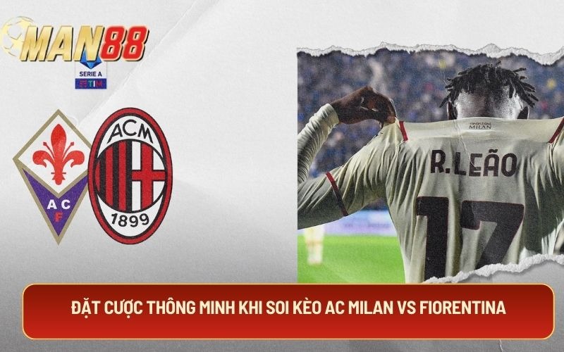 Đặt cược thông minh khi soi kèo AC Milan Vs Fiorentina