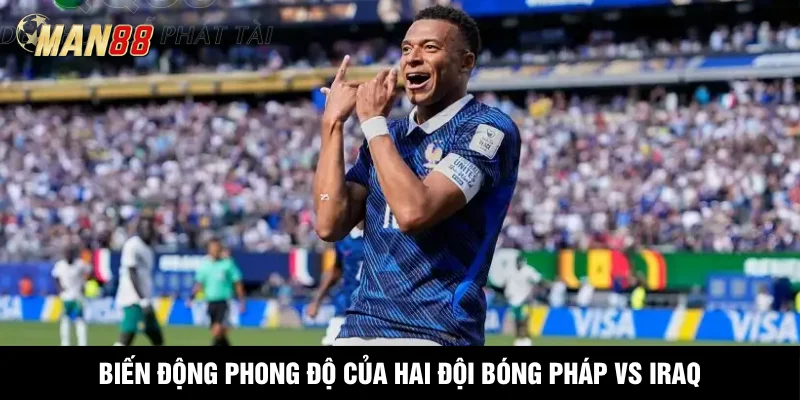 Biến động phong độ của hai đội bóng Pháp vs Iraq