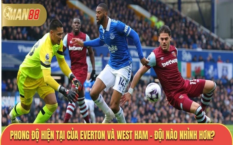 Phong độ hiện tại của Everton và West Ham - đội nào nhỉnh hơn?