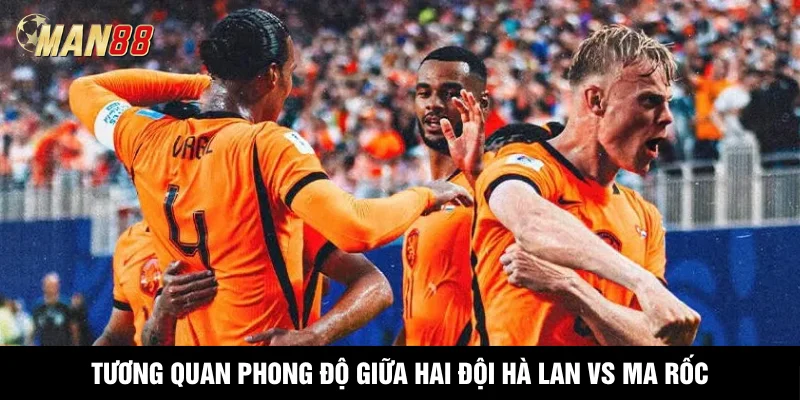 Tương quan phong độ giữa hai đội Hà Lan vs Ma Rốc