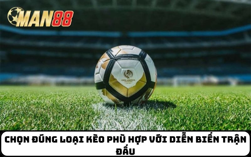 Chọn đúng loại kèo phù hợp với diễn biến trận đấu