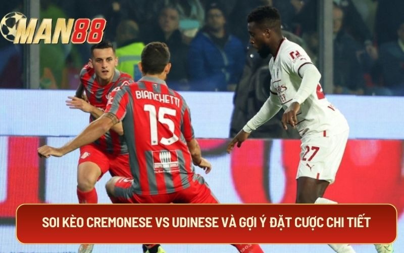 Soi kèo cremonese vs udinese và gợi ý đặt cược chi tiết