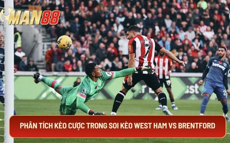 Phân tích kèo cược trong soi kèo West Ham Vs Brentford